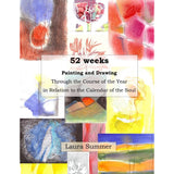52 Weeks - Painting and Drawing Through the Course of the Year in Relation to the Calendar of the Soul by Laura Summer